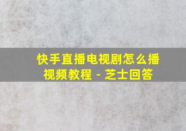 快手直播电视剧怎么播视频教程 - 芝士回答